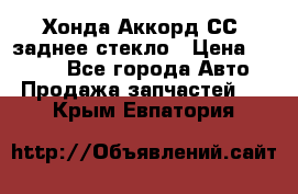 Хонда Аккорд СС7 заднее стекло › Цена ­ 3 000 - Все города Авто » Продажа запчастей   . Крым,Евпатория